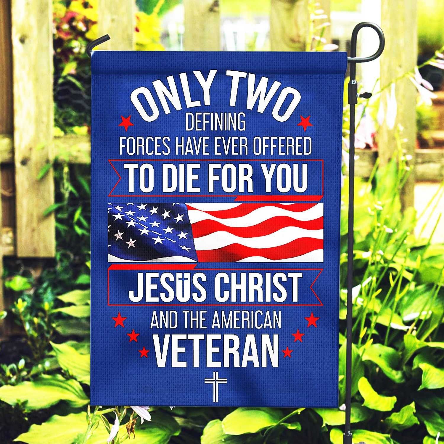 Only Two Defining Forces Have Ever Offered To Die For You US Veteran Flag, Patriotic Flag, Gift For US Veteran, Garden Flag - House Flag VPVC102401