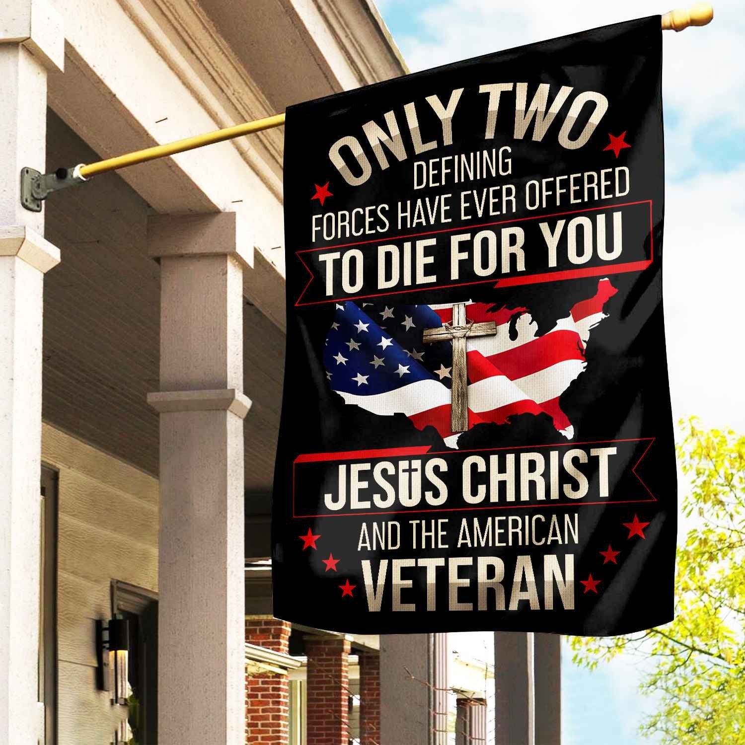 Only Two Defining Forces Have Ever Offered To Die For You US Veteran Flag, Patriotic Flag, Gift For US Veteran, Garden Flag - House Flag VPVC102501